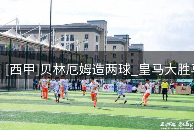 [西甲]贝林厄姆造两球 皇马大胜马拉加
